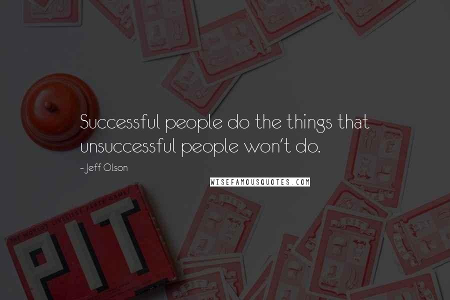 Jeff Olson Quotes: Successful people do the things that unsuccessful people won't do.