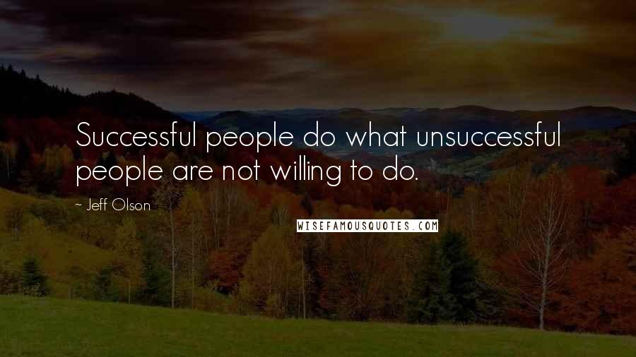 Jeff Olson Quotes: Successful people do what unsuccessful people are not willing to do.