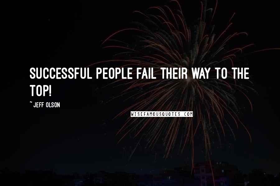 Jeff Olson Quotes: Successful people fail their way to the top!