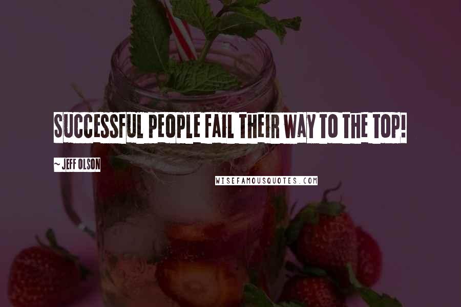 Jeff Olson Quotes: Successful people fail their way to the top!