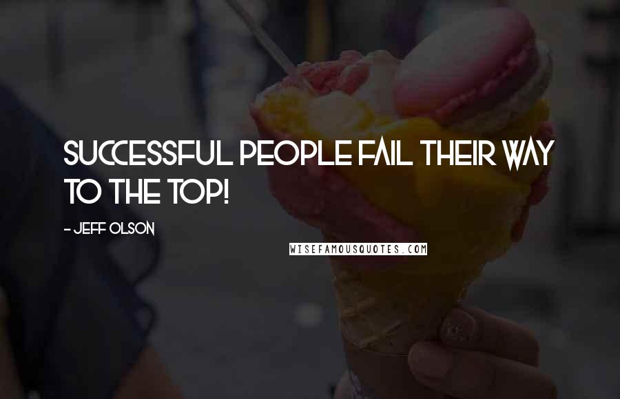 Jeff Olson Quotes: Successful people fail their way to the top!