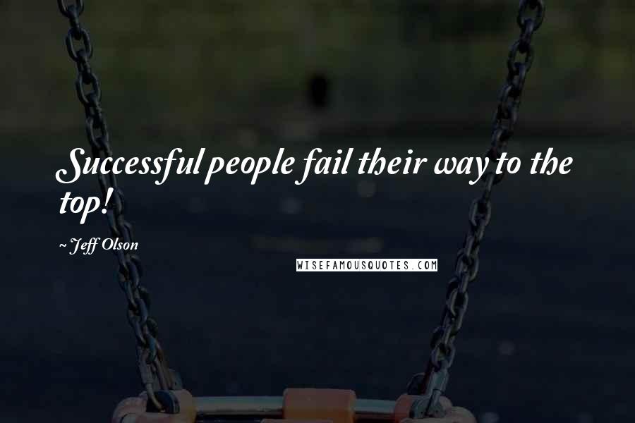 Jeff Olson Quotes: Successful people fail their way to the top!