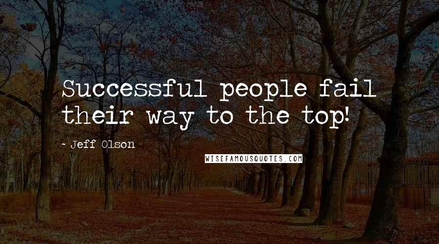 Jeff Olson Quotes: Successful people fail their way to the top!