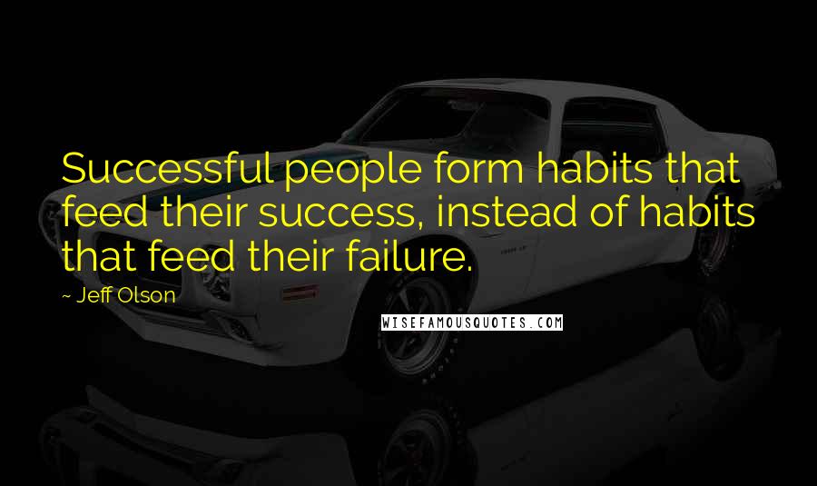 Jeff Olson Quotes: Successful people form habits that feed their success, instead of habits that feed their failure.