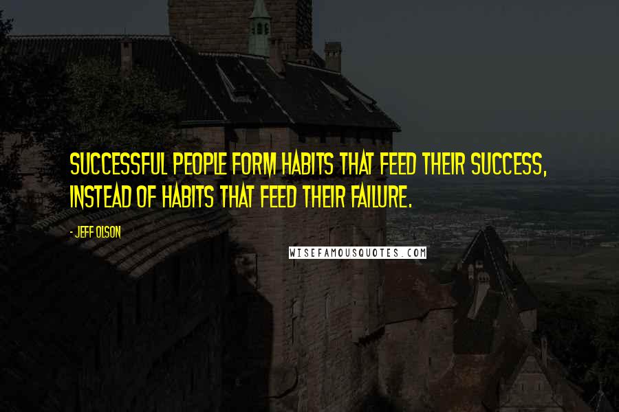 Jeff Olson Quotes: Successful people form habits that feed their success, instead of habits that feed their failure.