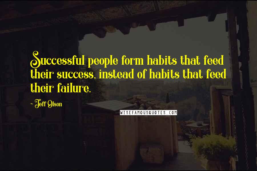 Jeff Olson Quotes: Successful people form habits that feed their success, instead of habits that feed their failure.
