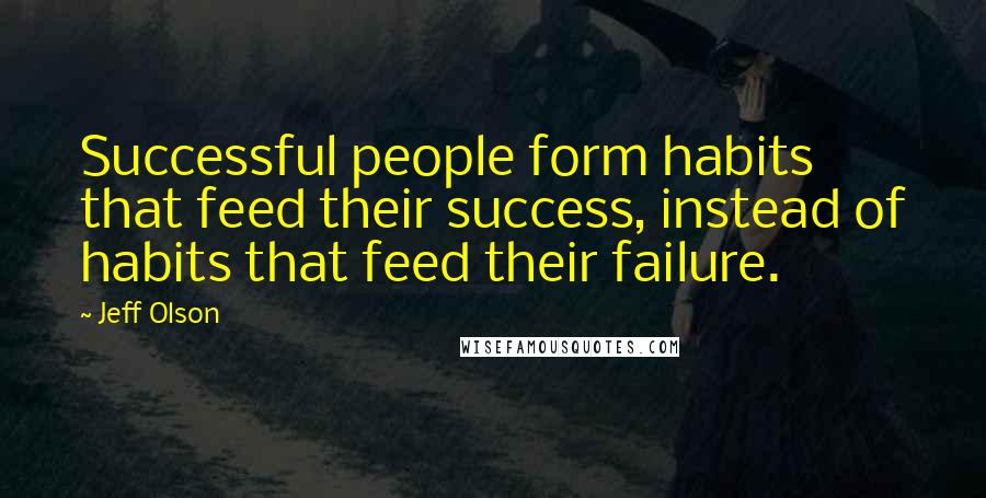 Jeff Olson Quotes: Successful people form habits that feed their success, instead of habits that feed their failure.