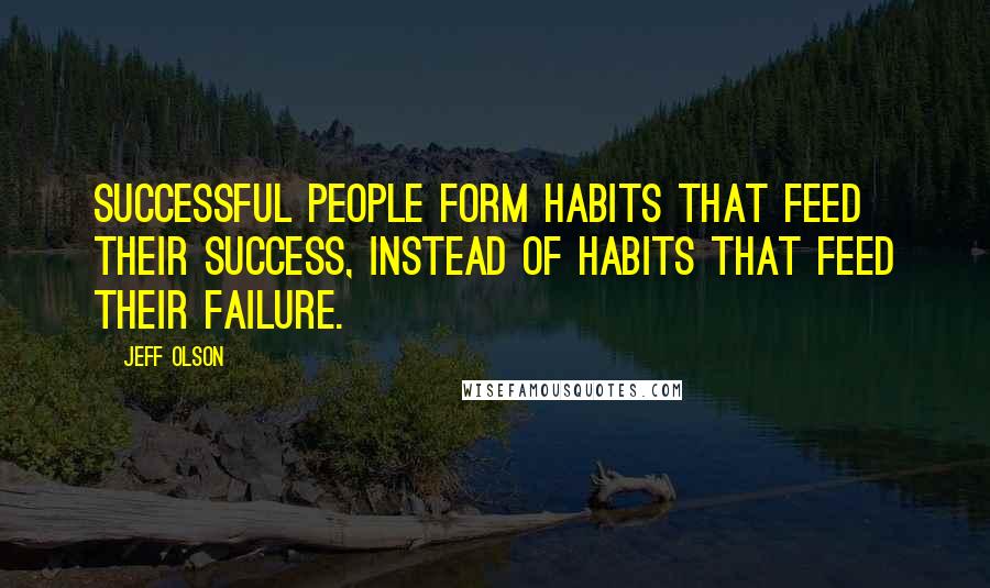 Jeff Olson Quotes: Successful people form habits that feed their success, instead of habits that feed their failure.