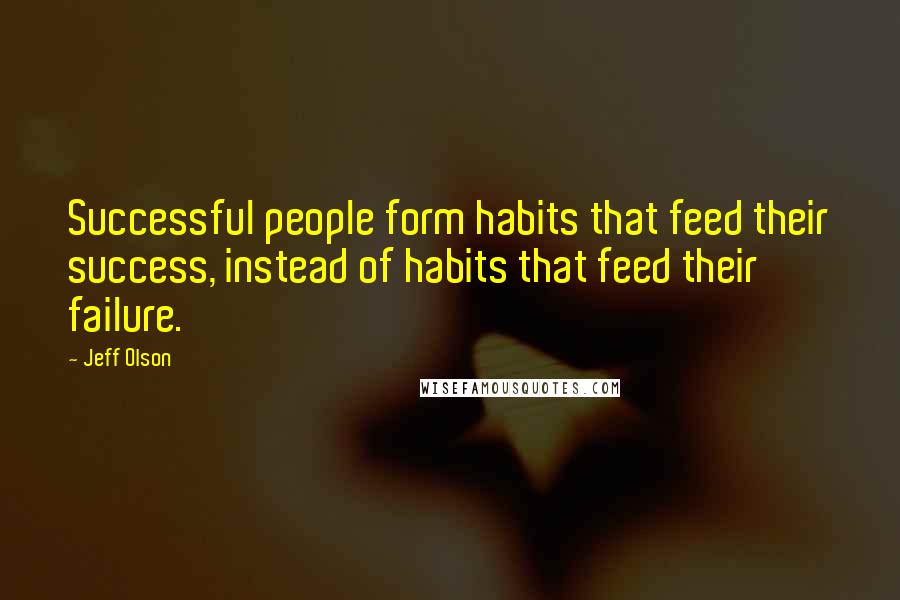 Jeff Olson Quotes: Successful people form habits that feed their success, instead of habits that feed their failure.