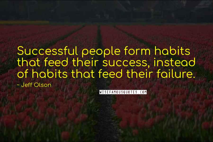 Jeff Olson Quotes: Successful people form habits that feed their success, instead of habits that feed their failure.