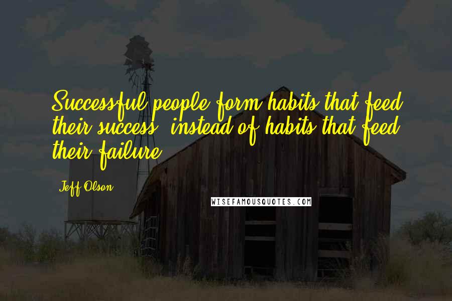 Jeff Olson Quotes: Successful people form habits that feed their success, instead of habits that feed their failure.