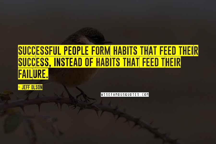 Jeff Olson Quotes: Successful people form habits that feed their success, instead of habits that feed their failure.