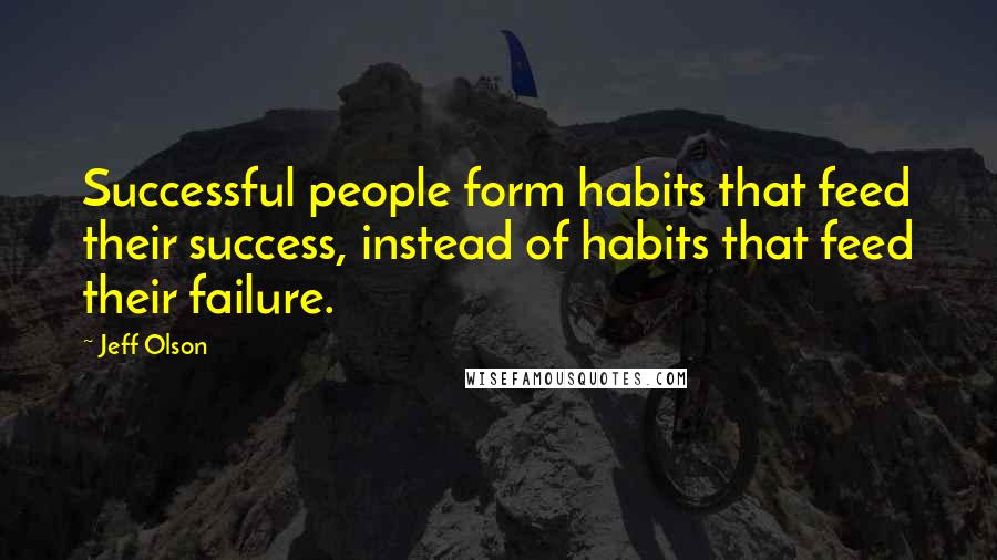 Jeff Olson Quotes: Successful people form habits that feed their success, instead of habits that feed their failure.