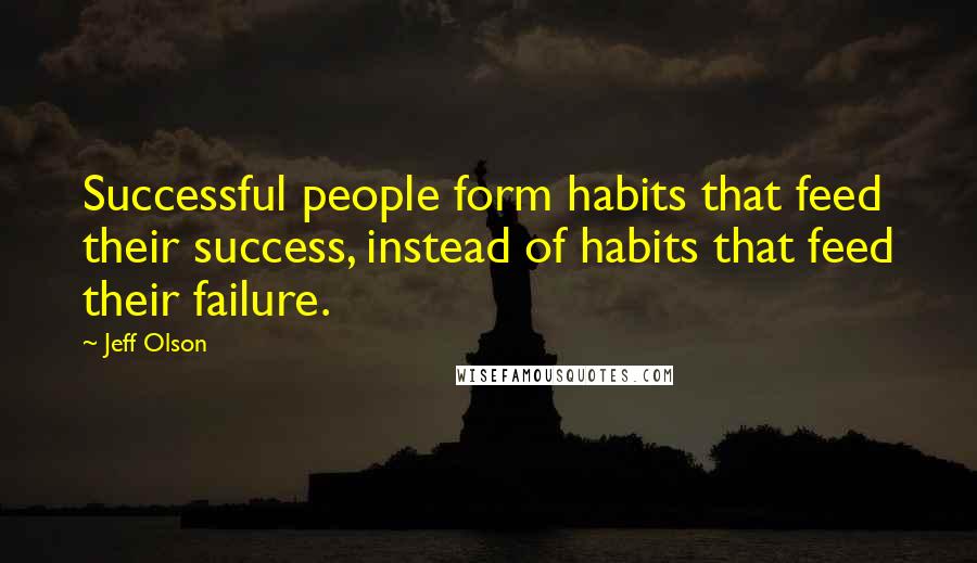 Jeff Olson Quotes: Successful people form habits that feed their success, instead of habits that feed their failure.