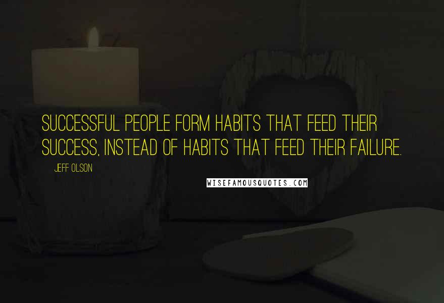 Jeff Olson Quotes: Successful people form habits that feed their success, instead of habits that feed their failure.