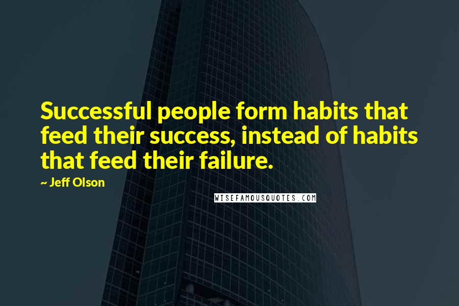 Jeff Olson Quotes: Successful people form habits that feed their success, instead of habits that feed their failure.