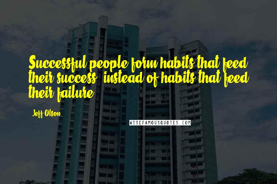 Jeff Olson Quotes: Successful people form habits that feed their success, instead of habits that feed their failure.