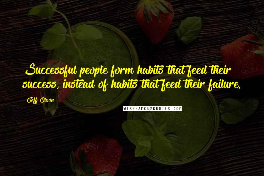 Jeff Olson Quotes: Successful people form habits that feed their success, instead of habits that feed their failure.