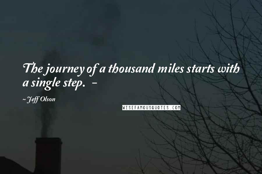 Jeff Olson Quotes: The journey of a thousand miles starts with a single step.  - 