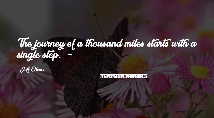 Jeff Olson Quotes: The journey of a thousand miles starts with a single step.  - 