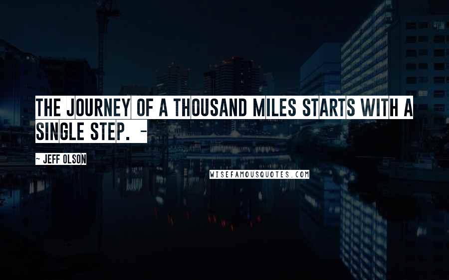 Jeff Olson Quotes: The journey of a thousand miles starts with a single step.  - 