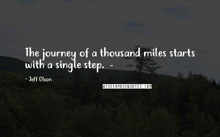 Jeff Olson Quotes: The journey of a thousand miles starts with a single step.  - 