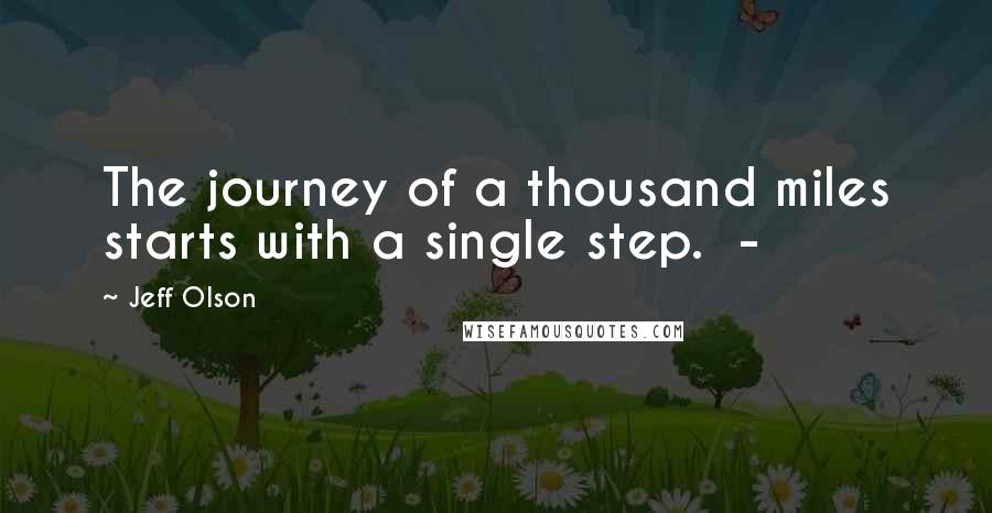 Jeff Olson Quotes: The journey of a thousand miles starts with a single step.  - 