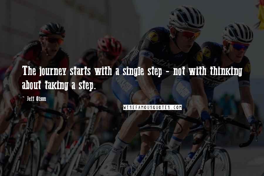 Jeff Olson Quotes: The journey starts with a single step - not with thinking about taking a step.