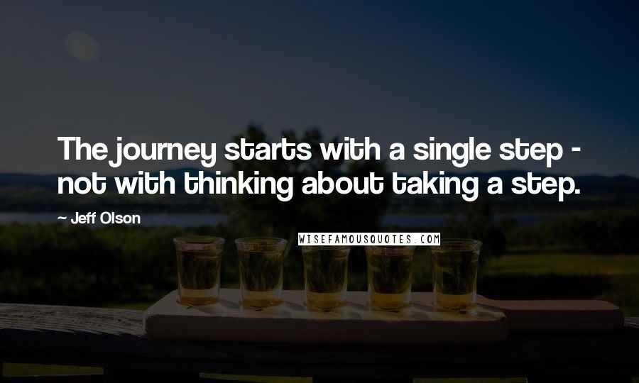 Jeff Olson Quotes: The journey starts with a single step - not with thinking about taking a step.