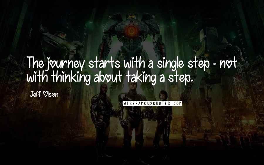 Jeff Olson Quotes: The journey starts with a single step - not with thinking about taking a step.