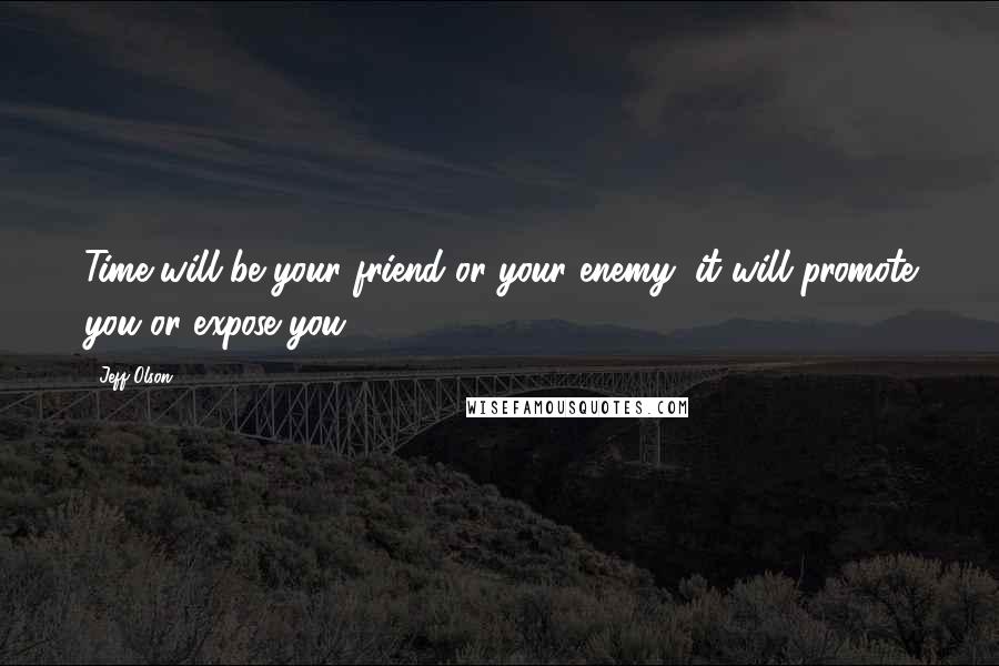 Jeff Olson Quotes: Time will be your friend or your enemy; it will promote you or expose you.