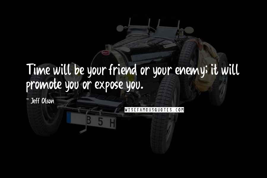 Jeff Olson Quotes: Time will be your friend or your enemy; it will promote you or expose you.