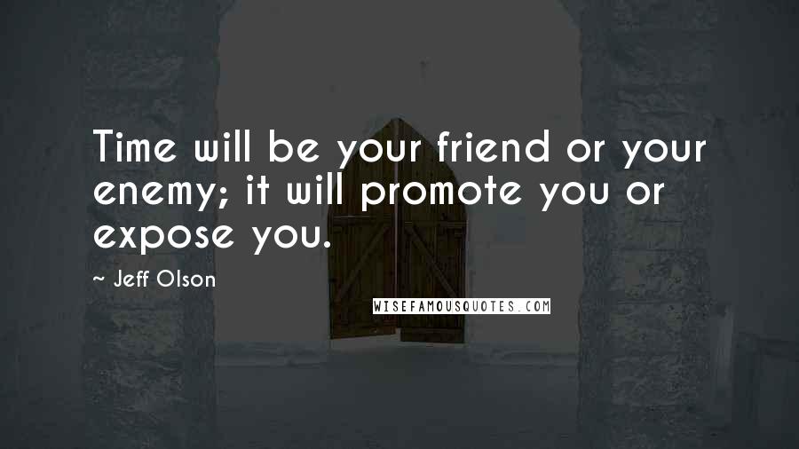 Jeff Olson Quotes: Time will be your friend or your enemy; it will promote you or expose you.