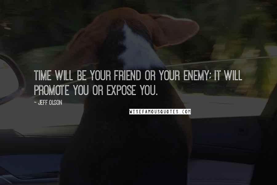 Jeff Olson Quotes: Time will be your friend or your enemy; it will promote you or expose you.