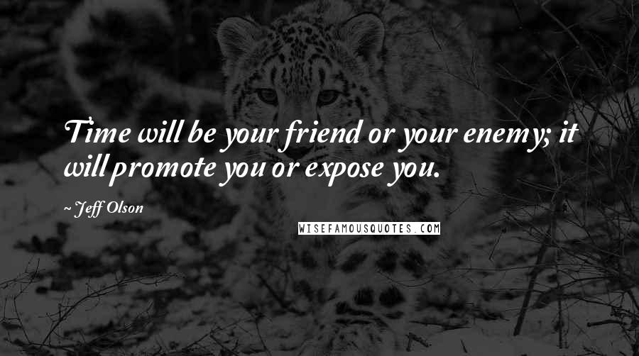 Jeff Olson Quotes: Time will be your friend or your enemy; it will promote you or expose you.