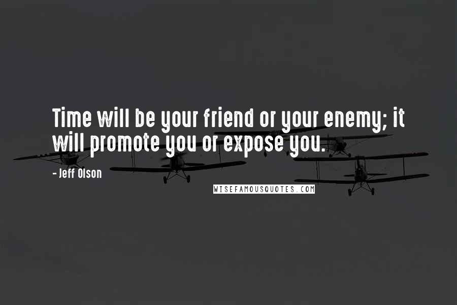 Jeff Olson Quotes: Time will be your friend or your enemy; it will promote you or expose you.