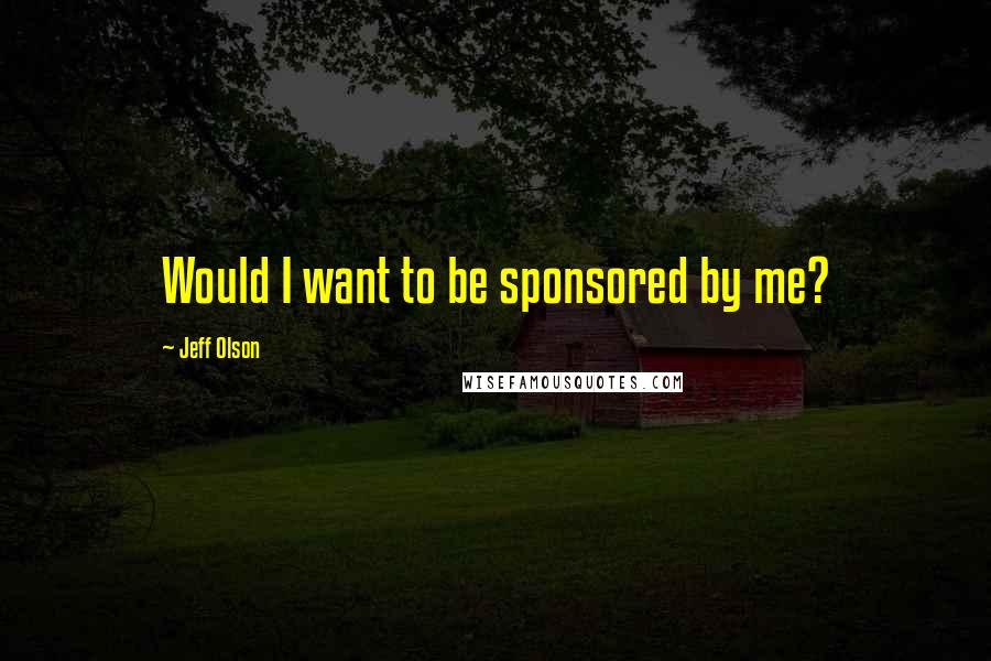 Jeff Olson Quotes: Would I want to be sponsored by me?