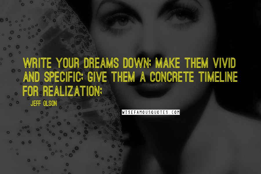 Jeff Olson Quotes: Write your dreams down; make them vivid and specific; give them a concrete timeline for realization;