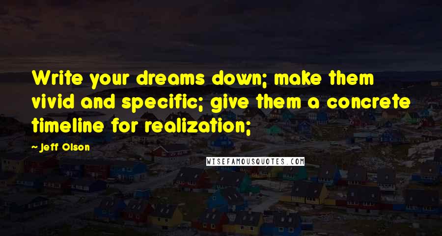 Jeff Olson Quotes: Write your dreams down; make them vivid and specific; give them a concrete timeline for realization;