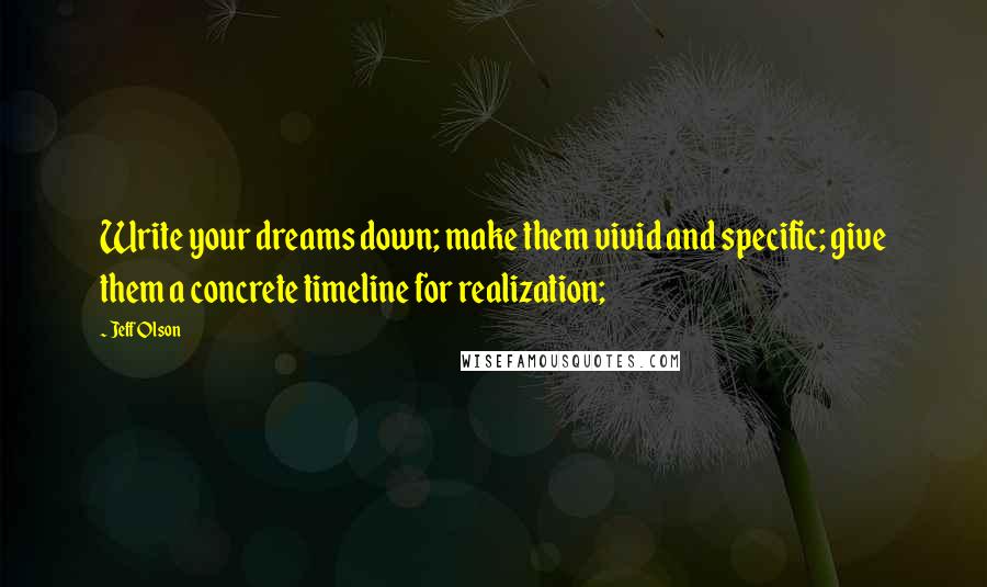 Jeff Olson Quotes: Write your dreams down; make them vivid and specific; give them a concrete timeline for realization;