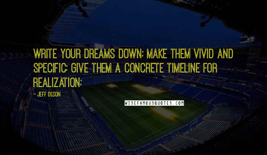 Jeff Olson Quotes: Write your dreams down; make them vivid and specific; give them a concrete timeline for realization;