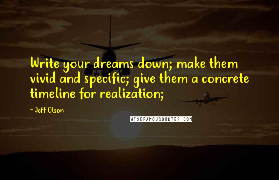 Jeff Olson Quotes: Write your dreams down; make them vivid and specific; give them a concrete timeline for realization;