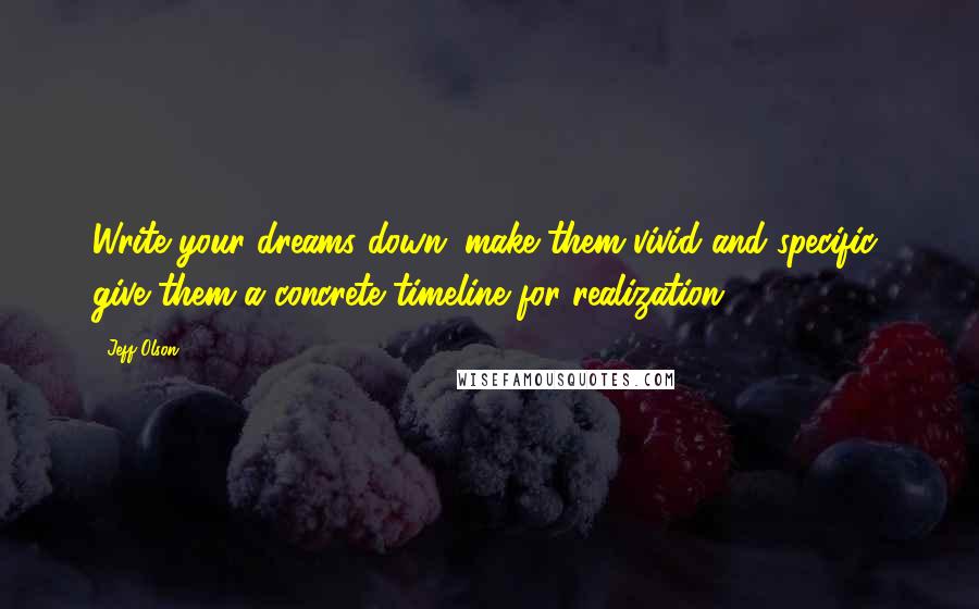 Jeff Olson Quotes: Write your dreams down; make them vivid and specific; give them a concrete timeline for realization;