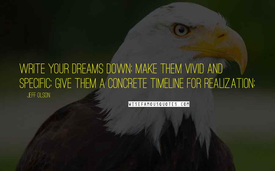Jeff Olson Quotes: Write your dreams down; make them vivid and specific; give them a concrete timeline for realization;