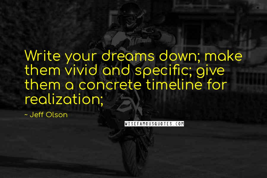 Jeff Olson Quotes: Write your dreams down; make them vivid and specific; give them a concrete timeline for realization;