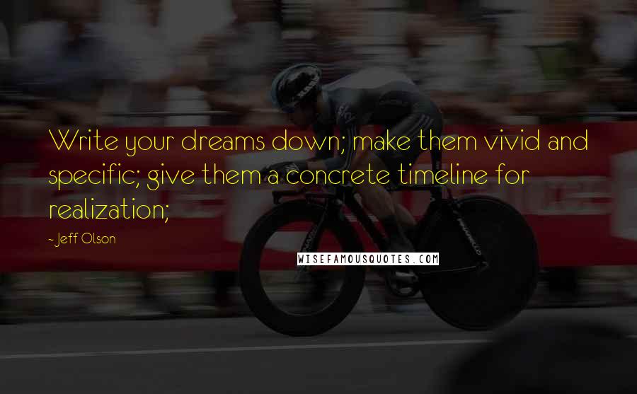 Jeff Olson Quotes: Write your dreams down; make them vivid and specific; give them a concrete timeline for realization;