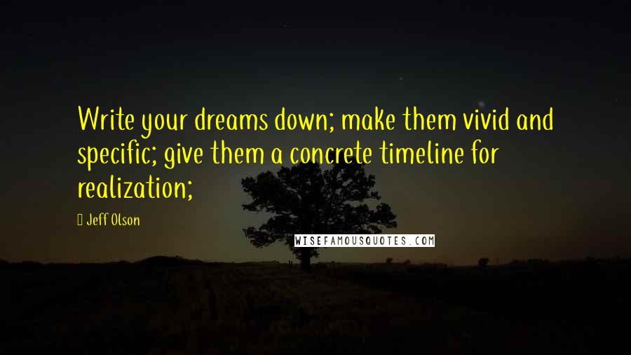 Jeff Olson Quotes: Write your dreams down; make them vivid and specific; give them a concrete timeline for realization;