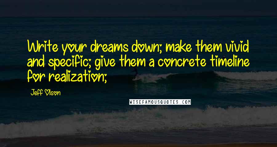 Jeff Olson Quotes: Write your dreams down; make them vivid and specific; give them a concrete timeline for realization;