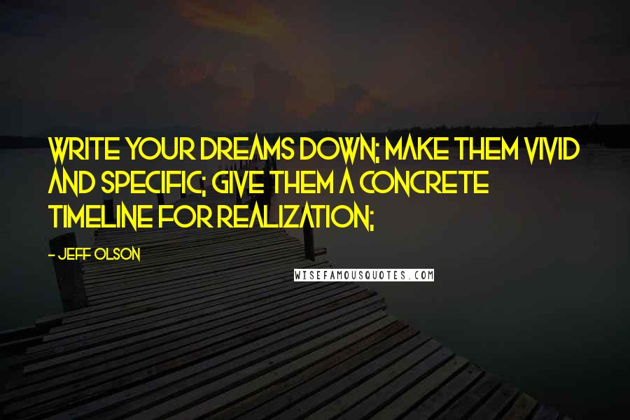 Jeff Olson Quotes: Write your dreams down; make them vivid and specific; give them a concrete timeline for realization;