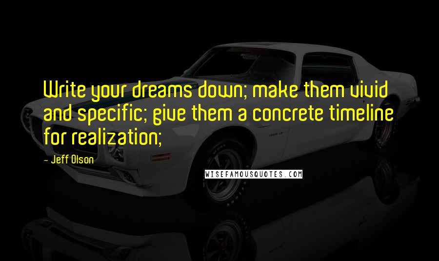 Jeff Olson Quotes: Write your dreams down; make them vivid and specific; give them a concrete timeline for realization;